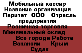 Мобильный кассир › Название организации ­ Паритет, ООО › Отрасль предприятия ­ Розничная торговля › Минимальный оклад ­ 30 000 - Все города Работа » Вакансии   . Крым,Судак